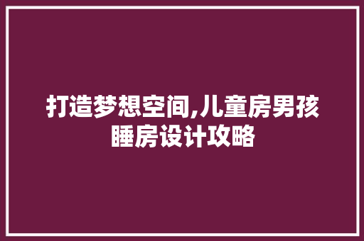 打造梦想空间,儿童房男孩睡房设计攻略