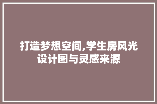 打造梦想空间,学生房风光设计图与灵感来源