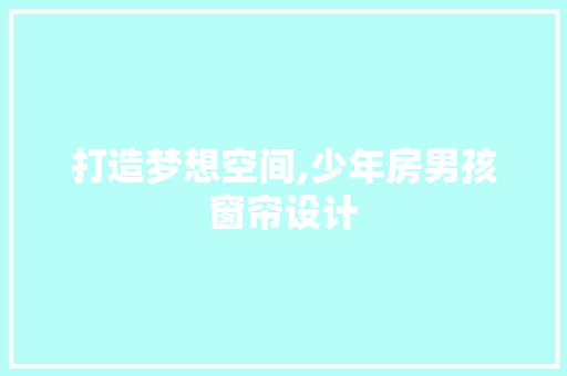 打造梦想空间,少年房男孩窗帘设计