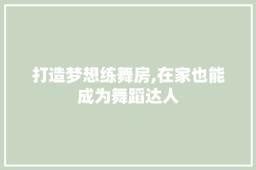 打造梦想练舞房,在家也能成为舞蹈达人