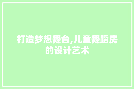 打造梦想舞台,儿童舞蹈房的设计艺术