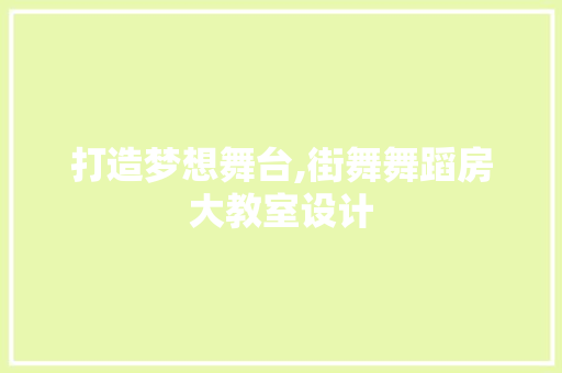 打造梦想舞台,街舞舞蹈房大教室设计