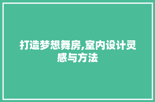 打造梦想舞房,室内设计灵感与方法