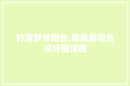 打造梦想阳台,简易房阳台设计图详细