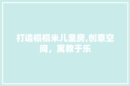 打造榻榻米儿童房,创意空间，寓教于乐