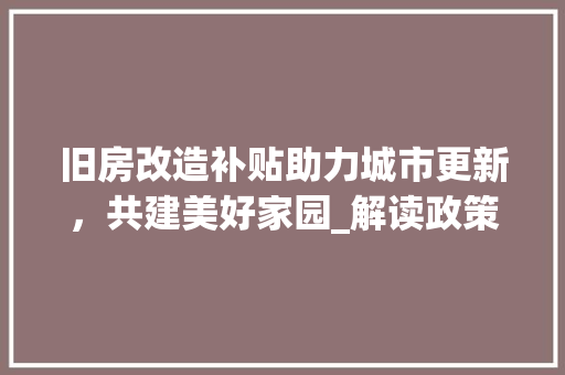 旧房改造补贴助力城市更新，共建美好家园_解读政策与实施路径