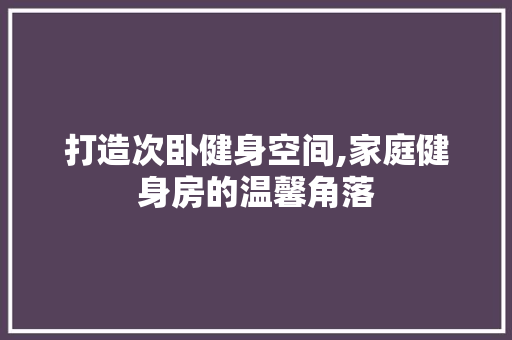 打造次卧健身空间,家庭健身房的温馨角落