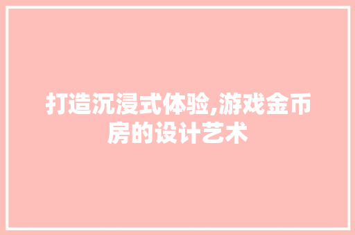 打造沉浸式体验,游戏金币房的设计艺术