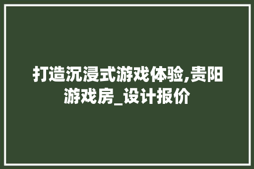 打造沉浸式游戏体验,贵阳游戏房_设计报价