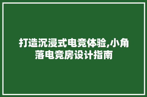 打造沉浸式电竞体验,小角落电竞房设计指南