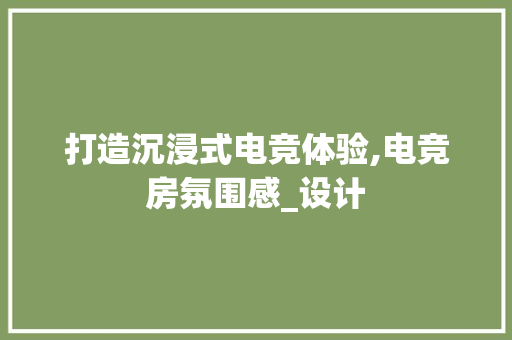 打造沉浸式电竞体验,电竞房氛围感_设计