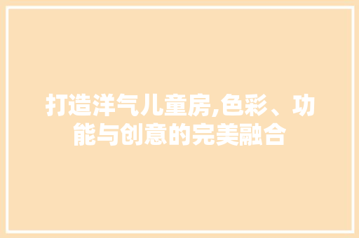 打造洋气儿童房,色彩、功能与创意的完美融合