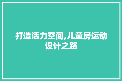 打造活力空间,儿童房运动设计之路
