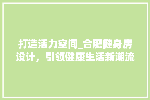 打造活力空间_合肥健身房设计，引领健康生活新潮流