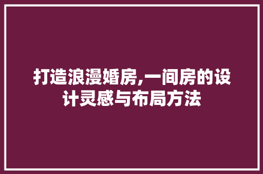 打造浪漫婚房,一间房的设计灵感与布局方法