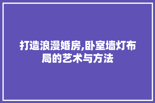 打造浪漫婚房,卧室墙灯布局的艺术与方法