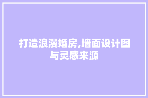 打造浪漫婚房,墙面设计图与灵感来源