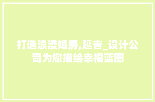 打造浪漫婚房,延吉_设计公司为您描绘幸福蓝图