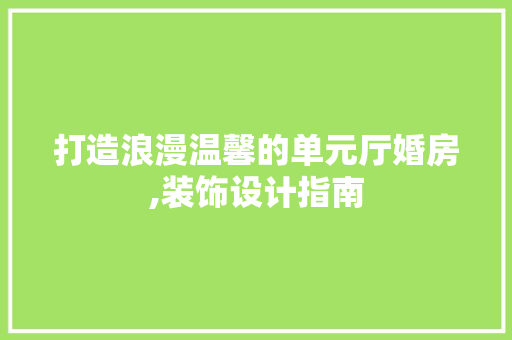 打造浪漫温馨的单元厅婚房,装饰设计指南