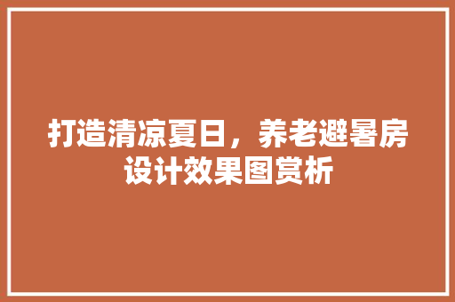 打造清凉夏日，养老避暑房设计效果图赏析