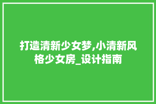 打造清新少女梦,小清新风格少女房_设计指南