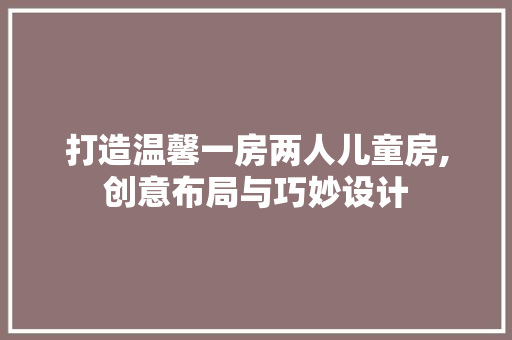 打造温馨一房两人儿童房,创意布局与巧妙设计