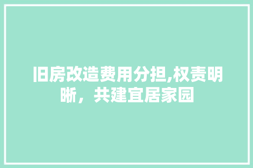 旧房改造费用分担,权责明晰，共建宜居家园