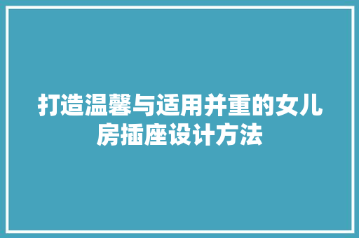 打造温馨与适用并重的女儿房插座设计方法