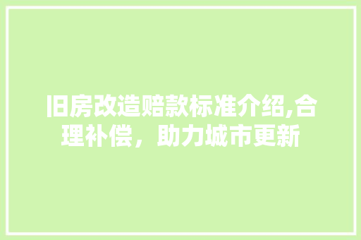 旧房改造赔款标准介绍,合理补偿，助力城市更新