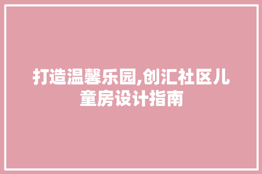 打造温馨乐园,创汇社区儿童房设计指南