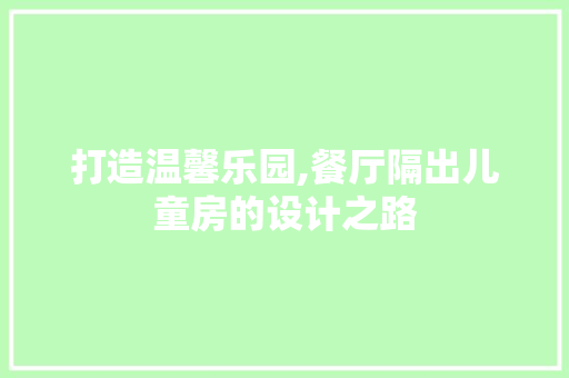 打造温馨乐园,餐厅隔出儿童房的设计之路