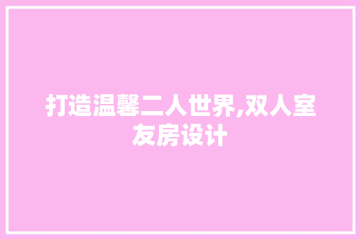 打造温馨二人世界,双人室友房设计