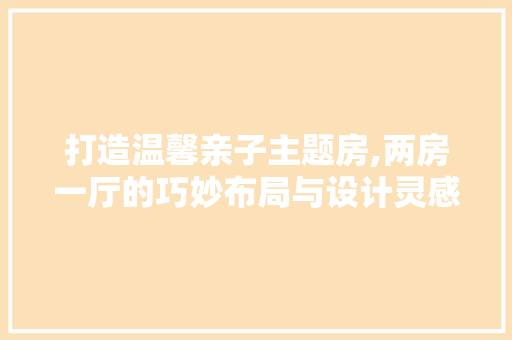 打造温馨亲子主题房,两房一厅的巧妙布局与设计灵感