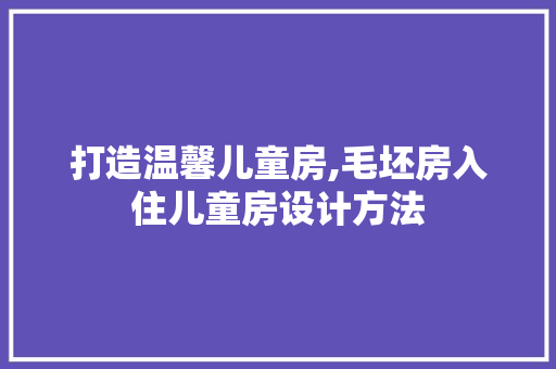 打造温馨儿童房,毛坯房入住儿童房设计方法