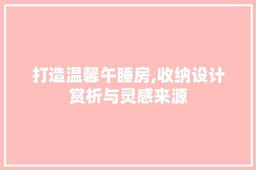 打造温馨午睡房,收纳设计赏析与灵感来源