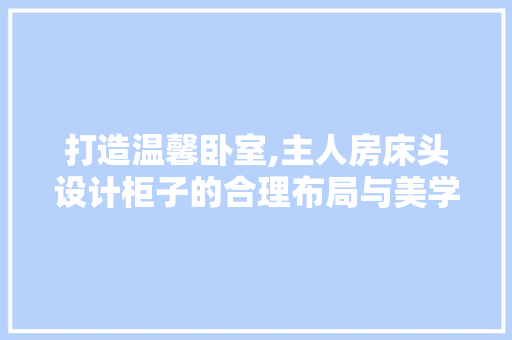 打造温馨卧室,主人房床头设计柜子的合理布局与美学考量