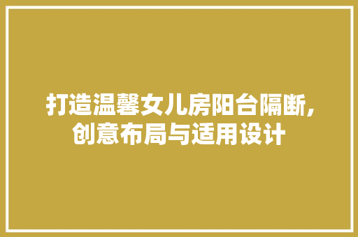 打造温馨女儿房阳台隔断,创意布局与适用设计