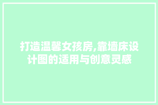 打造温馨女孩房,靠墙床设计图的适用与创意灵感