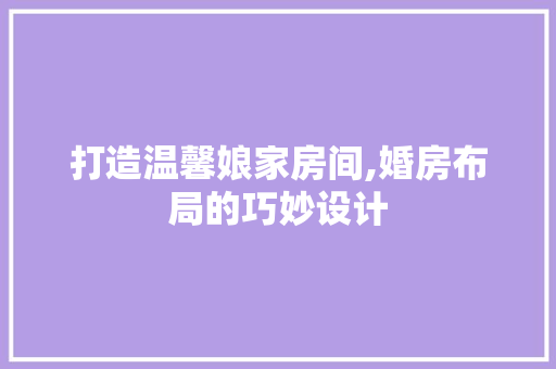 打造温馨娘家房间,婚房布局的巧妙设计