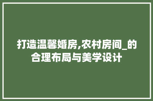 打造温馨婚房,农村房间_的合理布局与美学设计