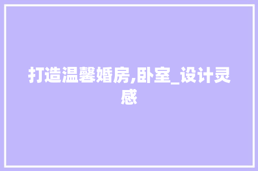 打造温馨婚房,卧室_设计灵感