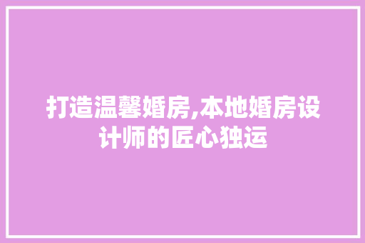 打造温馨婚房,本地婚房设计师的匠心独运