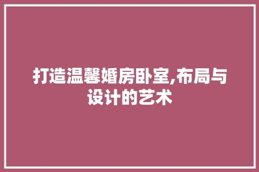 打造温馨婚房卧室,布局与设计的艺术