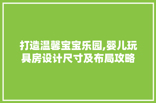 打造温馨宝宝乐园,婴儿玩具房设计尺寸及布局攻略