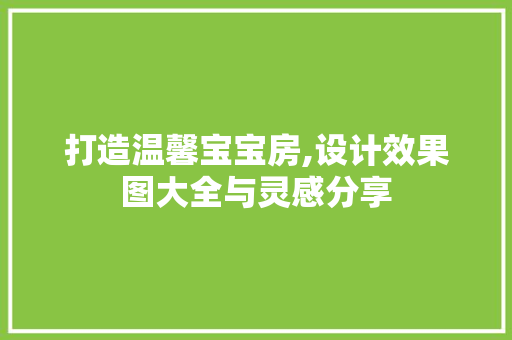 打造温馨宝宝房,设计效果图大全与灵感分享