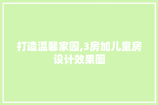 打造温馨家园,3房加儿童房设计效果图