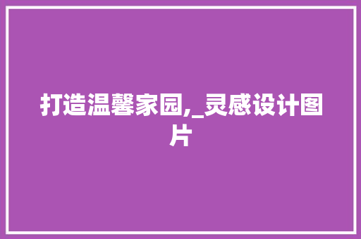 打造温馨家园,_灵感设计图片