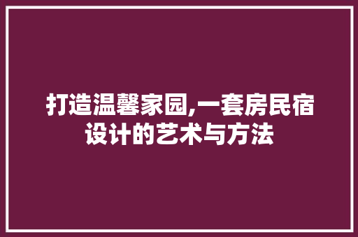 打造温馨家园,一套房民宿设计的艺术与方法