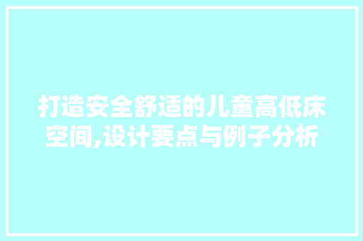 打造安全舒适的儿童高低床空间,设计要点与例子分析