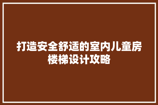 打造安全舒适的室内儿童房楼梯设计攻略